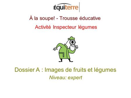 À la soupe! - Trousse éducative Activité Inspecteur légumes Dossier A : Images de fruits et légumes Niveau: expert.