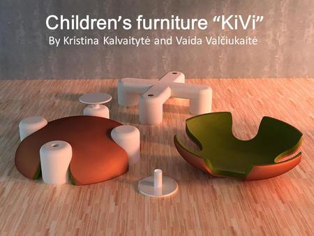 Children ’ s furniture “ KiVi ” By Kristina Kalvaitytė and Vaida Valčiukaitė.