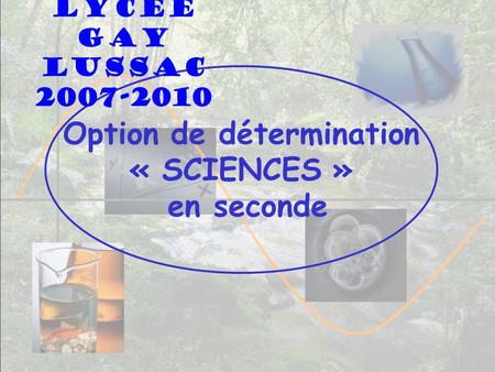 Option de détermination « SCIENCES » en seconde Lycée Gay Lussac 2007-2010.