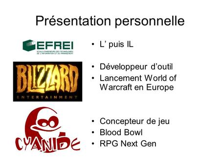 Présentation personnelle L’ puis IL Développeur d’outil Lancement World of Warcraft en Europe Concepteur de jeu Blood Bowl RPG Next Gen.