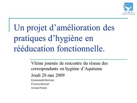 Un projet d’amélioration des pratiques d’hygiène en rééducation fonctionnelle. VIème journée de rencontre du réseau des correspondants en hygiène d’Aquitaine.