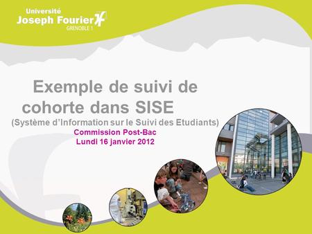 Exemple de suivi de cohorte dans SISE (Système d’Information sur le Suivi des Etudiants) Commission Post-Bac Lundi 16 janvier 2012.