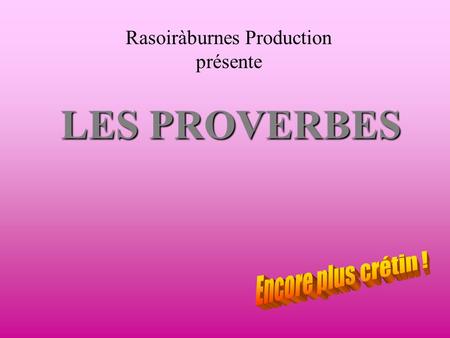 LES PROVERBES Rasoiràburnes Production présente. ON A TOUJOURS BESOIN D ’UN PLUS PETIT QUE SOI.