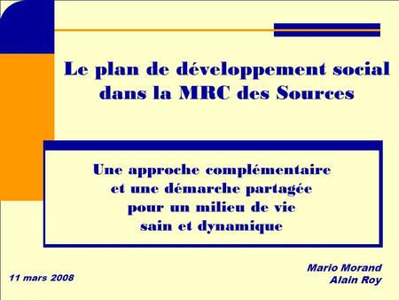 Le plan de développement social dans la MRC des Sources Une approche complémentaire et une démarche partagée pour un milieu de vie sain et dynamique Mario.