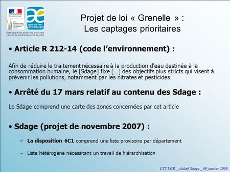 CTT VCB _ Additif Sdage _ 09 janvier 2009 Projet de loi « Grenelle » : Les captages prioritaires Article R 212-14 (code l’environnement) : Afin de réduire.