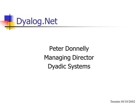 Dyalog.Net Peter Donnelly Managing Director Dyadic Systems Toronto 30/10/2002.