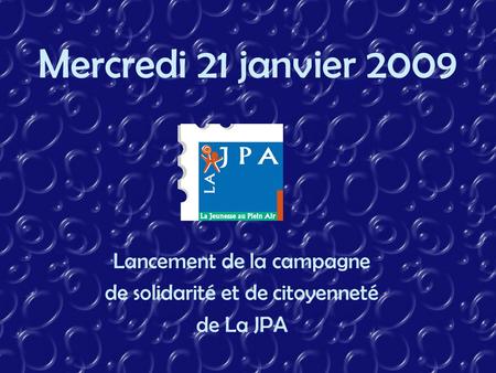Mercredi 21 janvier 2009 Lancement de la campagne de solidarité et de citoyenneté de La JPA.