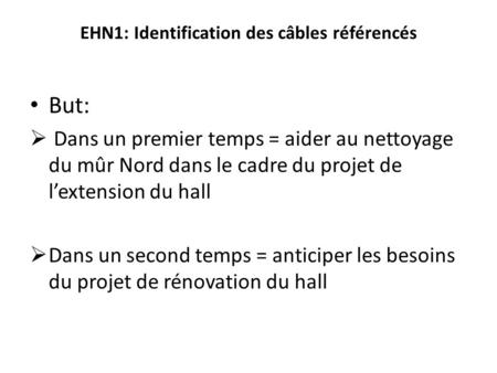 EHN1: Identification des câbles référencés But:  Dans un premier temps = aider au nettoyage du mûr Nord dans le cadre du projet de l’extension du hall.