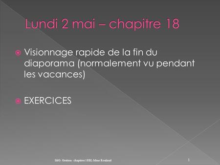  Visionnage rapide de la fin du diaporama (normalement vu pendant les vacances)  EXERCICES I&G- Gestion- chapitres 18BL-Mme Roulaud 1.