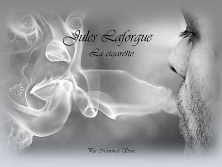Jules Laforgue La cigarette Par Nanou et Stan Oui, ce monde est bien plat; quant à l’autre, sornettes.