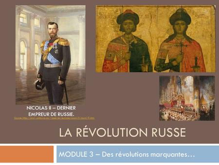 LA RÉVOLUTION RUSSE MODULE 3 – Des révolutions marquantes… NICOLAS II – DERNIER EMPREUR DE RUSSIE. Source: