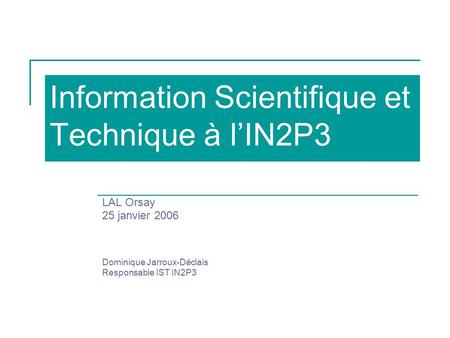 Information Scientifique et Technique à l’IN2P3 LAL Orsay 25 janvier 2006 Dominique Jarroux-Déclais Responsable IST IN2P3.