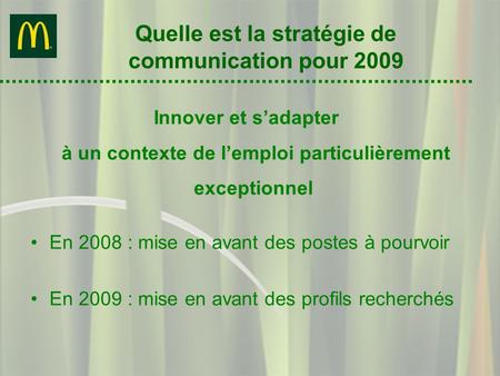 Quelle est la stratégie de communication pour 2009 En 2008 : mise en avant des postes à pourvoir En 2009 : mise en avant des profils recherchés Innover.