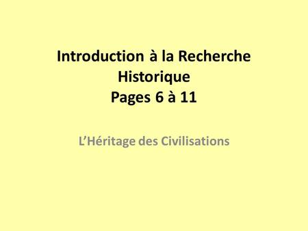 Introduction à la Recherche Historique Pages 6 à 11 L’Héritage des Civilisations.