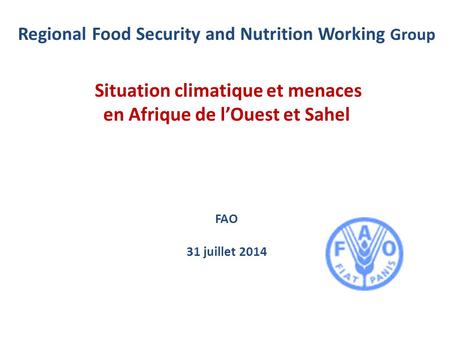 Regional Food Security and Nutrition Working Group Situation climatique et menaces en Afrique de l’Ouest et Sahel FAO 31 juillet 2014.