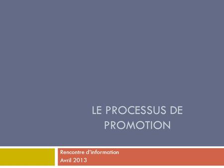 LE PROCESSUS DE PROMOTION Rencontre d’information Avril 2013.