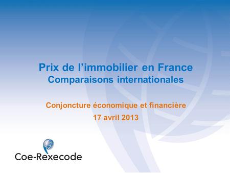 Prix de l’immobilier en France Comparaisons internationales Conjoncture économique et financière 17 avril 2013.