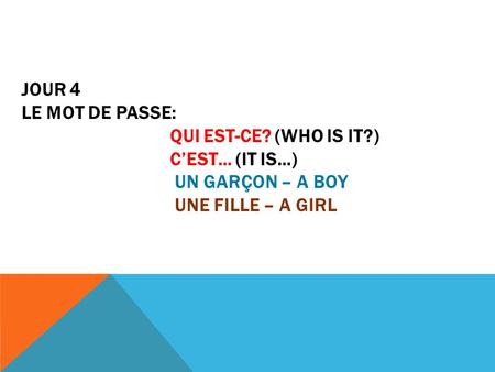 JOUR 4 LE MOT DE PASSE: QUI EST-CE? (WHO IS IT?) C’EST… (IT IS…) UN GARÇON – A BOY UNE FILLE – A GIRL.