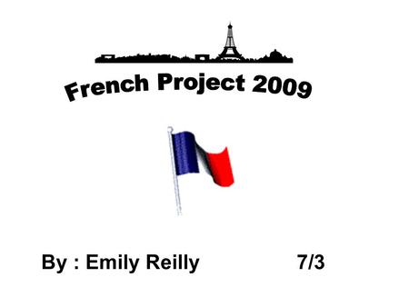 French Project 2009 By : Emily Reilly 7/3.