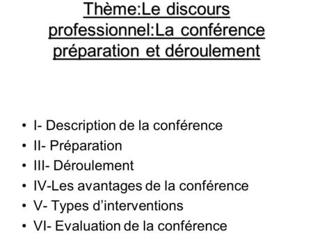 Thème:Le discours professionnel:La conférence préparation et déroulement I- Description de la conférence II- Préparation III- Déroulement IV-Les avantages.