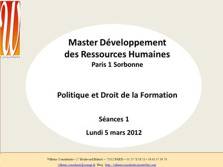 Master Développement des Ressources Humaines Paris 1 Sorbonne Politique et Droit de la Formation Séances 1 Lundi 5 mars 2012 Willems Consultants – 27 Boulevard.