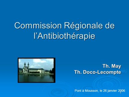 1 Commission Régionale de l’Antibiothérapie Th. May Th. Doco-Lecompte Pont à Mousson, le 26 janvier 2006.