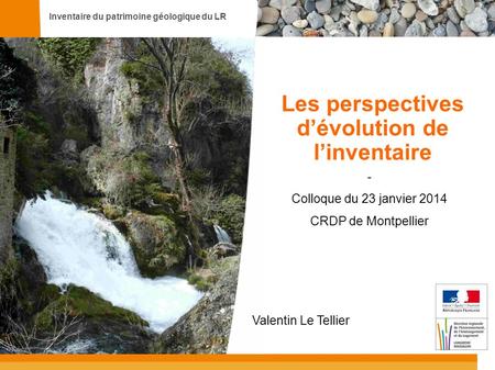 Inventaire du patrimoine géologique du LR Les perspectives d’évolution de l’inventaire - Colloque du 23 janvier 2014 CRDP de Montpellier Valentin Le Tellier.