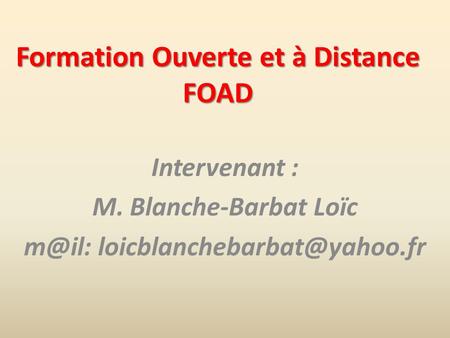 Formation Ouverte et à Distance FOAD Intervenant : M. Blanche-Barbat Loïc