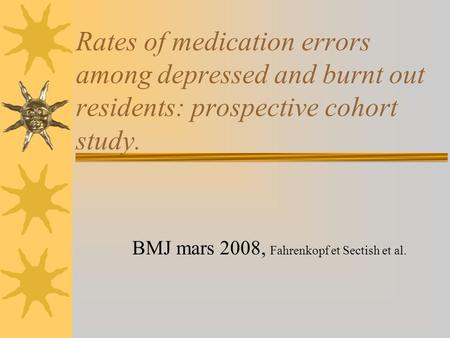 Rates of medication errors among depressed and burnt out residents: prospective cohort study. BMJ mars 2008, Fahrenkopf et Sectish et al.