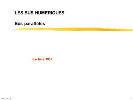 1 LES BUS NUMERIQUES Bus parallèles Le bus PCI Cours_bus_PCI_0_02.