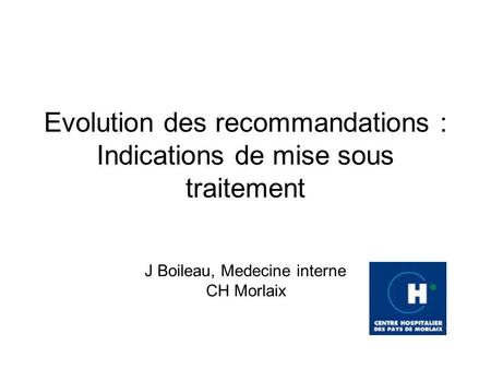 Evolution des recommandations : Indications de mise sous traitement J Boileau, Medecine interne CH Morlaix.