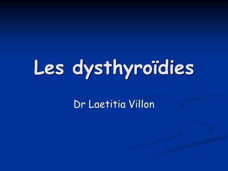 Les dysthyroïdies Dr Laetitia Villon.