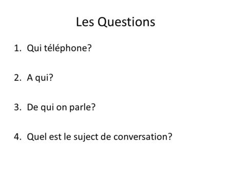Les Questions 1.Qui téléphone? 2.A qui? 3.De qui on parle? 4.Quel est le suject de conversation?