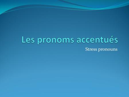 Les pronoms accentués Stress pronouns.