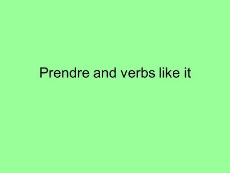 Prendre and verbs like it. Prendre has three meanings: to take, to eat and to drink. As you have been told prendre is irregular. The following is its.