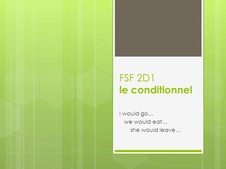 FSF 2D1 le conditionnel I would go… we would eat… she would leave…