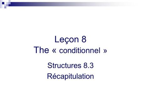 Leçon 8 The « conditionnel » Structures 8.3 Récapitulation.