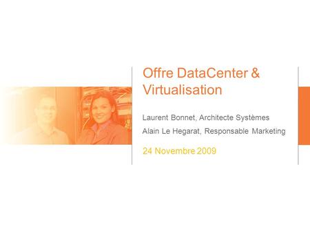 Offre DataCenter & Virtualisation Laurent Bonnet, Architecte Systèmes Alain Le Hegarat, Responsable Marketing 24 Novembre 2009.