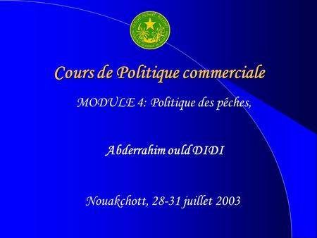 Cours de Politique commerciale Abderrahim ould DIDI Nouakchott, 28-31 juillet 2003 MODULE 4: Politique des pêches,