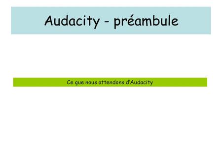 Audacity - préambule Ce que nous attendons d’Audacity.