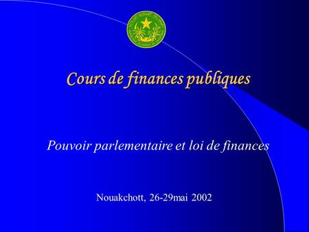 Cours de finances publiques Nouakchott, 26-29mai 2002 Pouvoir parlementaire et loi de finances.