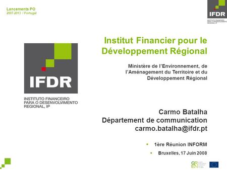 Lancements PO 2007-2013 / Portugal Institut Financier pour le Développement Régional Carmo Batalha Département de communication 