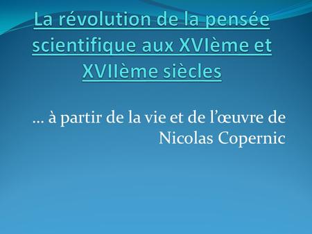 La révolution de la pensée scientifique aux XVIème et XVIIème siècles
