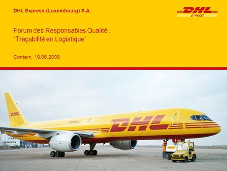 DHL Express (Luxembourg) S.A. Contern, 19.06.2008 Forum des Responsables Qualité : “Traçabilité en Logistique”