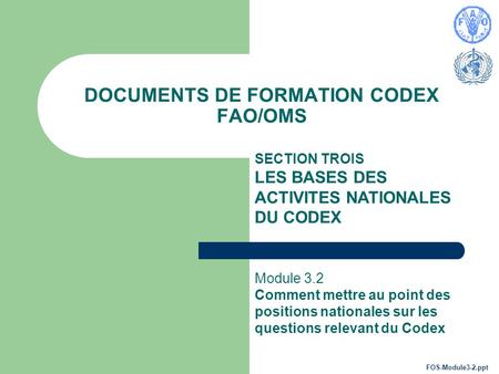 DOCUMENTS DE FORMATION CODEX FAO/OMS SECTION TROIS LES BASES DES ACTIVITES NATIONALES DU CODEX Module 3.2 Comment mettre au point des positions nationales.