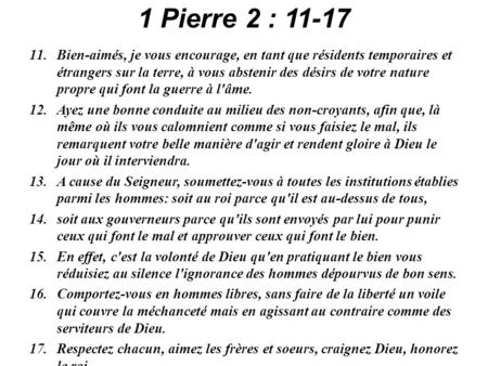1 Pierre 2 : 11-17 Bien-aimés, je vous encourage, en tant que résidents temporaires et étrangers sur la terre, à vous abstenir des désirs de votre nature.