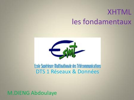 XHTML les fondamentaux M.DIENG Abdoulaye DTS 1 Réseaux & Données.