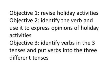 Objective 1: revise holiday activities Objective 2: identify the verb and use it to express opinions of holiday activities Objective 3: identify verbs.
