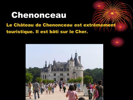 Chenonceau Le Château de Chenonceau est extrêmement touristique. Il est bâti sur le Cher.