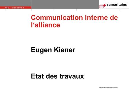 © Alliance suisse des samaritains ASS – Transparent 1 Communication interne de l‘alliance Eugen Kiener Etat des travaux.